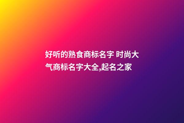 好听的熟食商标名字 时尚大气商标名字大全,起名之家